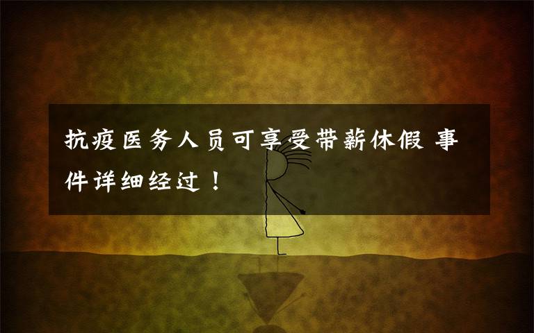 抗疫医务人员可享受带薪休假 事件详细经过!