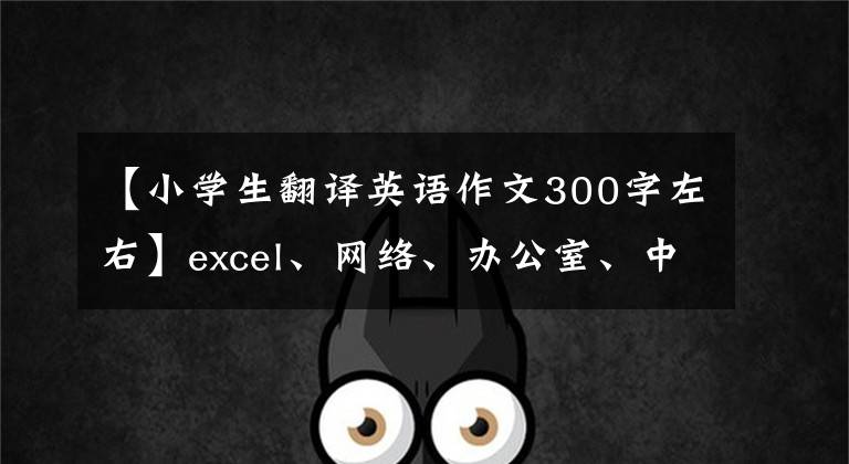 【小学生翻译英语作文300字左右】excel、网络、办公室、中文、英语、日语翻译控制