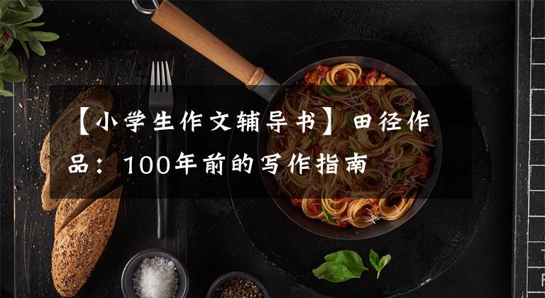 【小学生作文辅导书】田径作品:100年前的写作指南