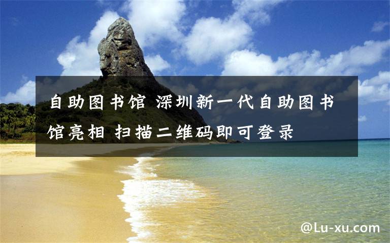 自助图书馆 深圳新一代自助图书馆亮相 扫描二维码即可登录