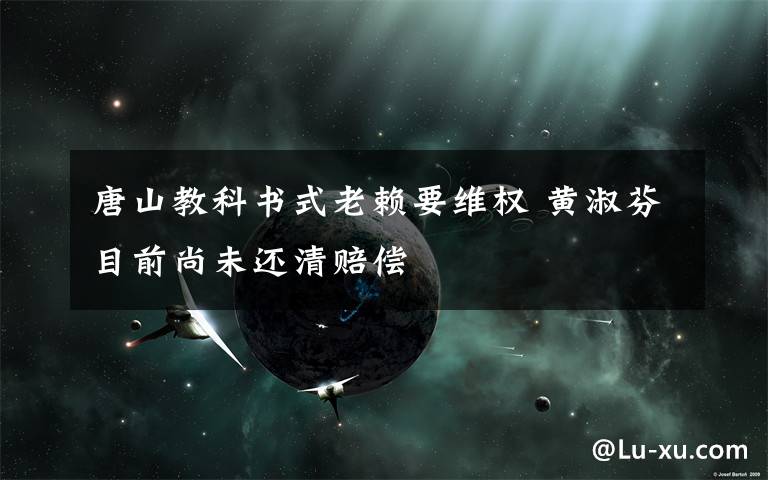 唐山教科书式老赖要维权 黄淑芬目前尚未还清赔偿