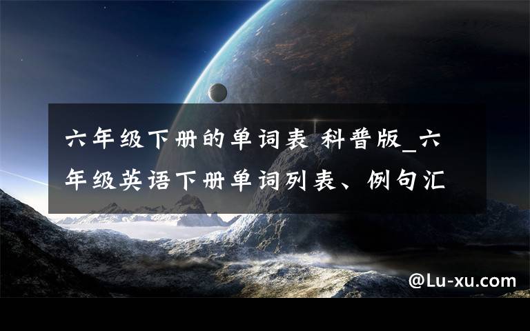 六年级下册的单词表 科普版_六年级英语下册单词列表、例句汇总