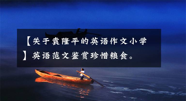 【关于袁隆平的英语作文小学】英语范文鉴赏珍惜粮食。