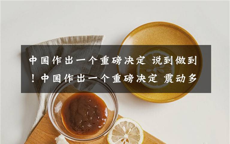 中国作出一个重磅决定 说到做到!中国作出一个重磅决定 震动多方!