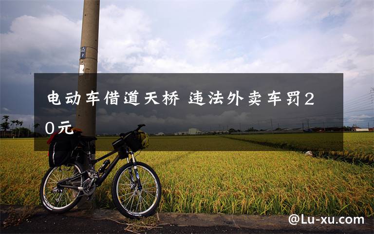 电动车借道天桥 违法外卖车罚20元