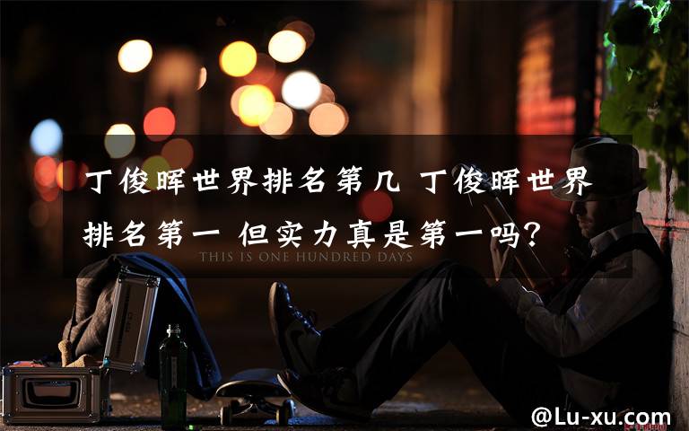 丁俊晖世界排名第几 丁俊晖世界排名第一 但实力真是第一吗?