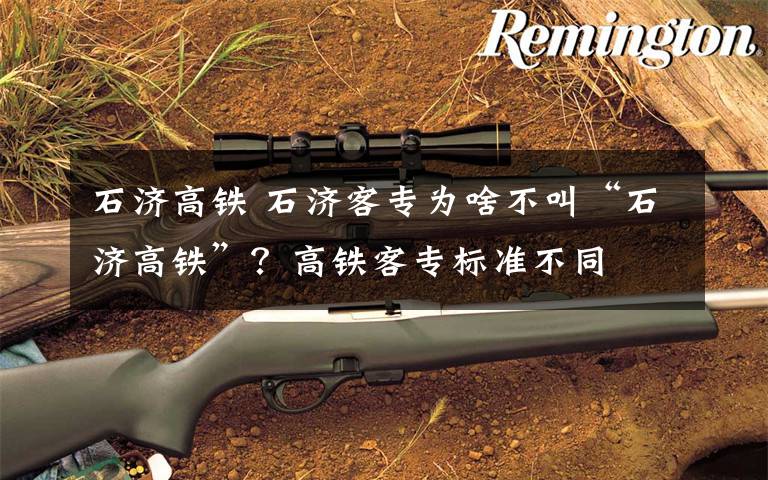 石济高铁 石济客专为啥不叫“石济高铁”?高铁客专标准不同