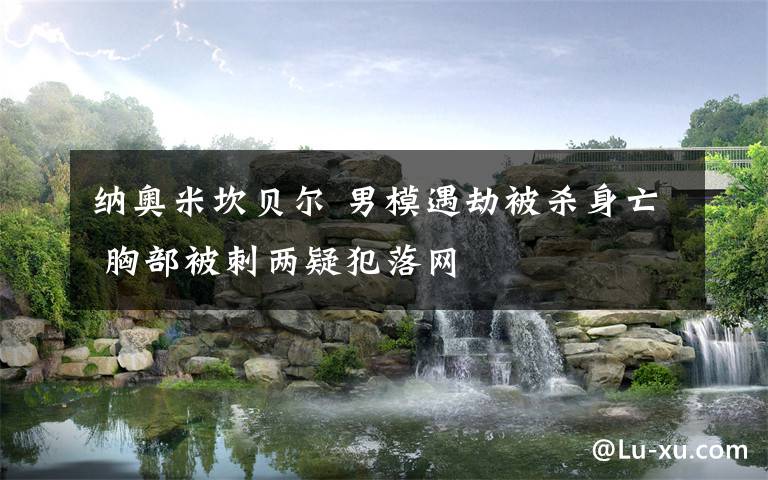 纳奥米坎贝尔 男模遇劫被杀身亡 胸部被刺两疑犯落网