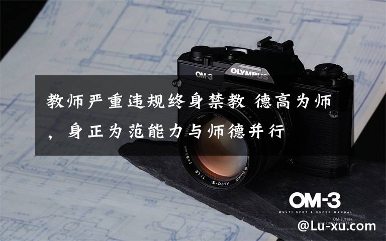 教师严重违规终身禁教 德高为师，身正为范能力与师德并行