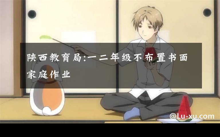 陕西教育局:一二年级不布置书面家庭作业