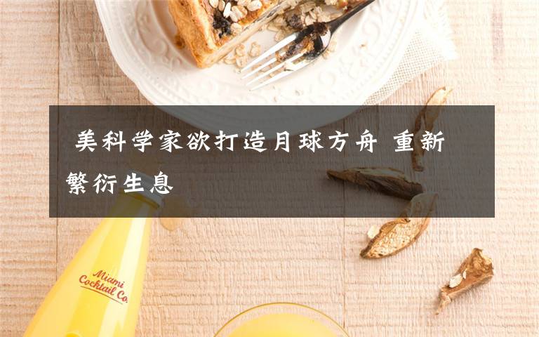  美科学家欲打造月球方舟 重新繁衍生息