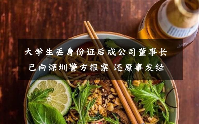 大学生丢身份证后成公司董事长 已向深圳警方报案 还原事发经过及背后真相！