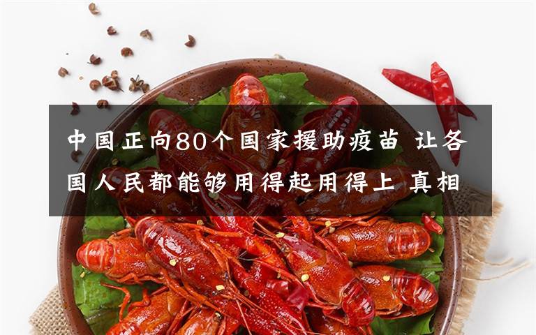 中国正向80个国家援助疫苗 让各国人民都能够用得起用得上 真相原来是这样！