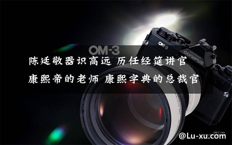 陈廷敬器识高远 历任经筵讲官 康熙帝的老师 康熙字典的总裁官
