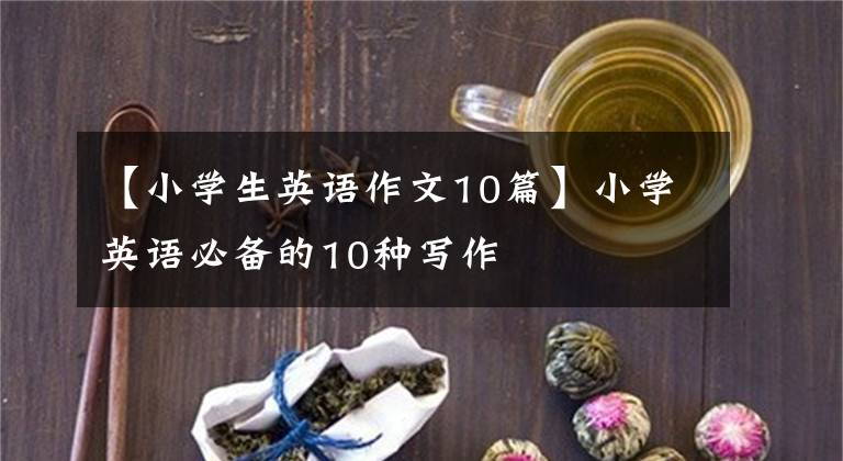 【小学生英语作文10篇】小学英语必备的10种写作