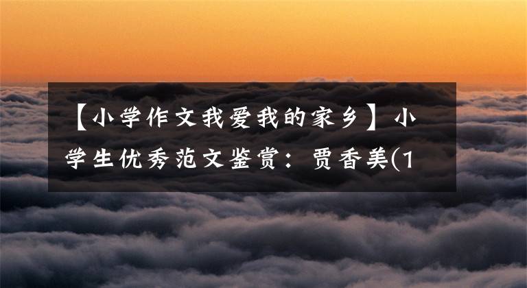 【小学作文我爱我的家乡】小学生优秀范文鉴赏:贾香美(1-6年级)范文3篇。