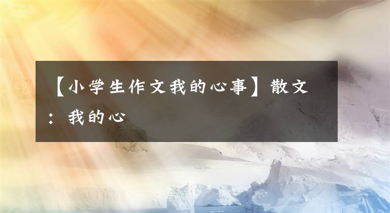 【小学生作文我的心事】散文：我的心
