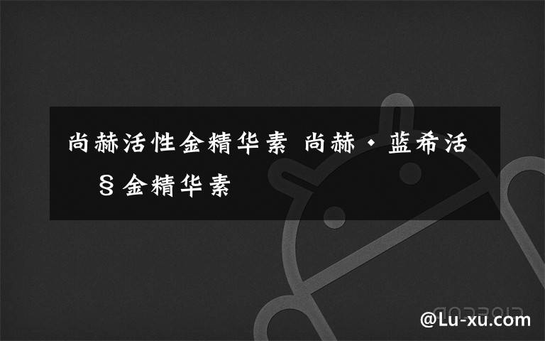 尚赫活性金精华素 尚赫·蓝希活性金精华素