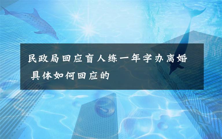 民政局回应盲人练一年字办离婚 具体如何回应的