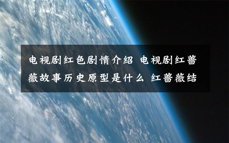 电视剧红色剧情介绍 电视剧红蔷薇故事历史原型是什么 红蔷薇结局剧情介绍