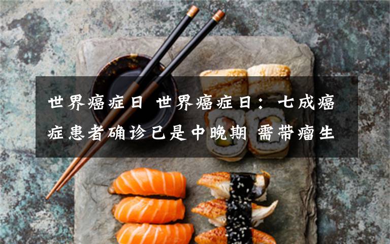 世界癌症日 世界癌症日:七成癌症患者确诊已是中晚期 需带瘤生存