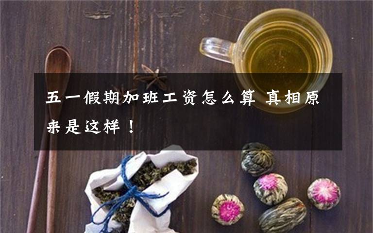 五一假期加班工资怎么算 真相原来是这样!