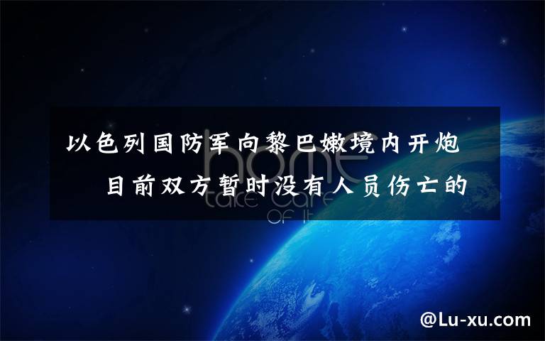 以色列国防军向黎巴嫩境内开炮  目前双方暂时没有人员伤亡的报道 这意味着什么?