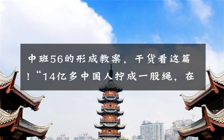 中班56的形成教案，干货看这篇!“14亿多中国人拧成一股绳，在中国特色社会主义道路上锲而不舍走下去”——习近平总书记考察河北承德纪实
