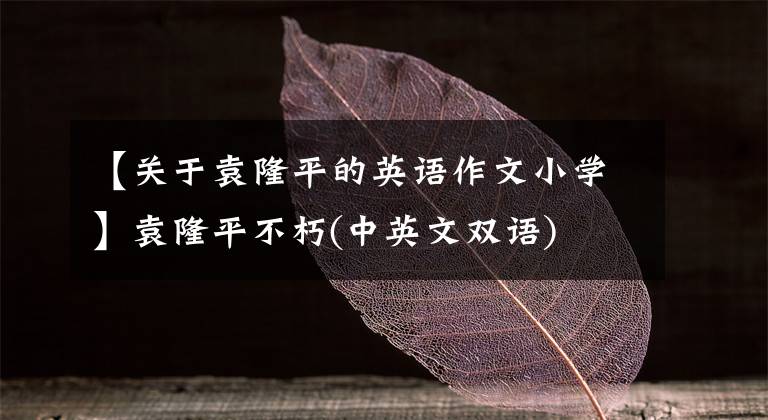 【关于袁隆平的英语作文小学】袁隆平不朽(中英文双语)