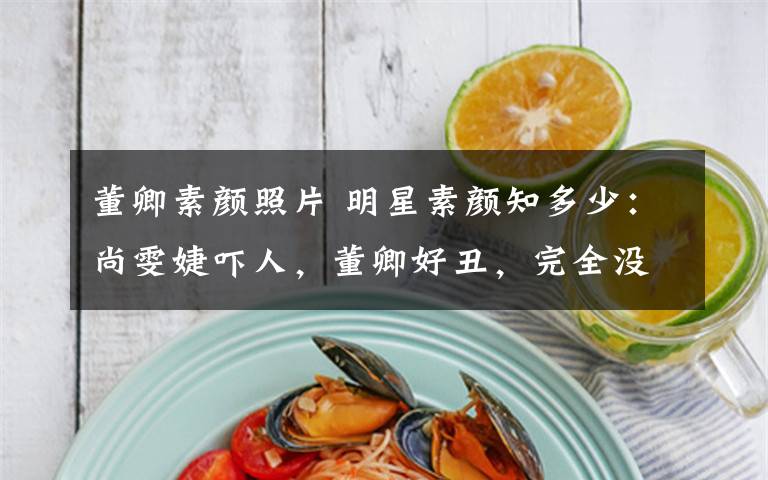 董卿素颜照片 明星素颜知多少:尚雯婕吓人,董卿好丑,完全没差的是他!