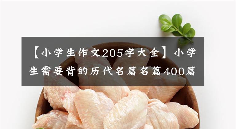 【小学生作文205字大全】小学生需要背的历代名篇名篇400篇分类编纂，在作文中增加亮点