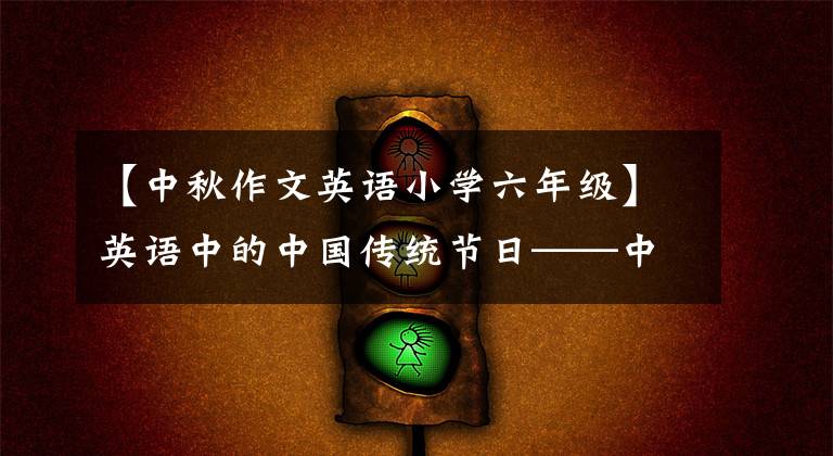 【中秋作文英语小学六年级】英语中的中国传统节日——中秋节