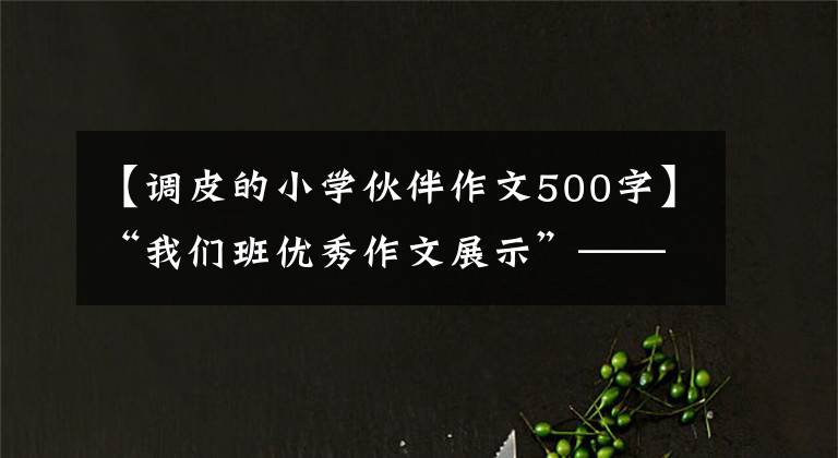【调皮的小学伙伴作文500字】“我们班优秀作文展示”——周只有《我的好朋友》 (11)