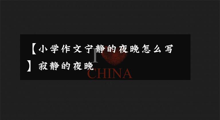 【小学作文宁静的夜晚怎么写】寂静的夜晚