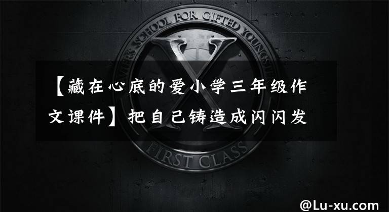 【藏在心底的爱小学三年级作文课件】把自己铸造成闪闪发光的矿石——期中国矿业大学教授吴红珍。
