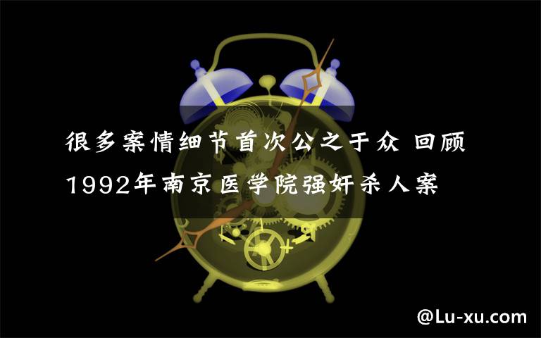 很多案情细节首次公之于众 回顾1992年南京医学院强奸杀人案