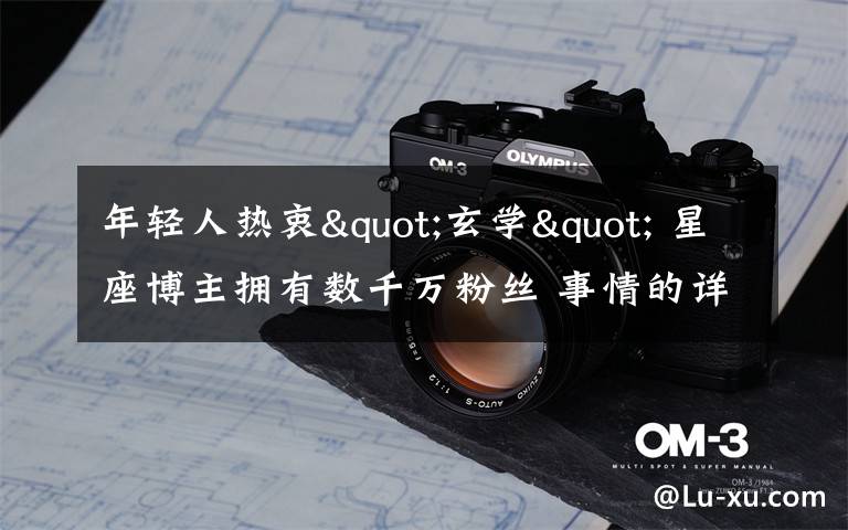 年轻人热衷"玄学" 星座博主拥有数千万粉丝 事情的详情始末是怎么样了!