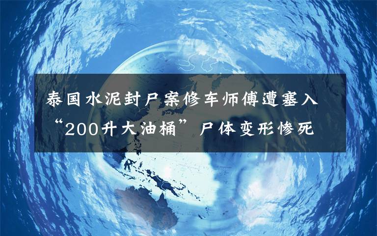 泰国水泥封尸案修车师傅遭塞入“200升大油桶”尸体变形惨死