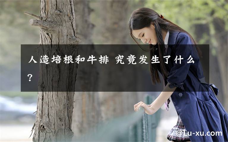 人造培根和牛排 究竟发生了什么?