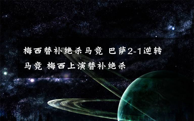 梅西替补绝杀马竞 巴萨2-1逆转马竞 梅西上演替补绝杀