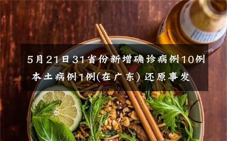 5月21日31省份新增确诊病例10例 本土病例1例(在广东) 还原事发经过及背后原因！