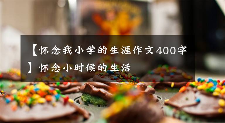 【怀念我小学的生涯作文400字】怀念小时候的生活