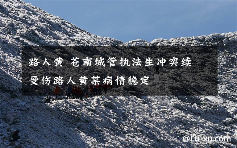 路人黄 苍南城管执法生冲突续 受伤路人黄某病情稳定