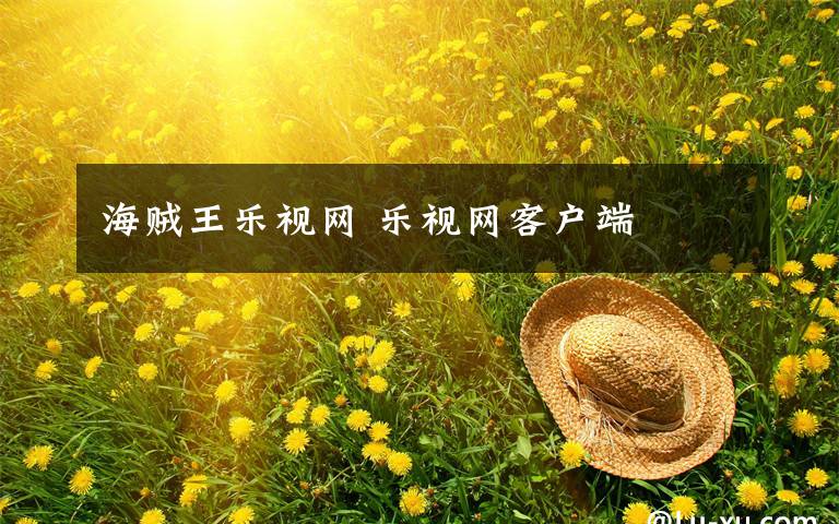 海贼王乐视网 乐视网客户端