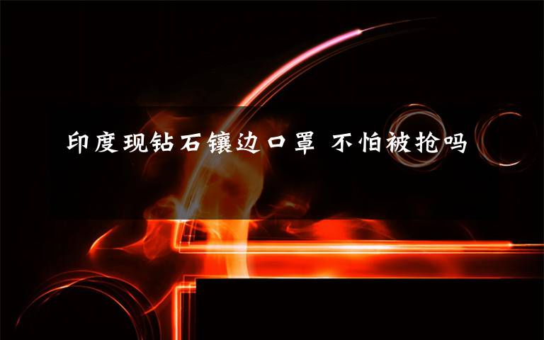 印度现钻石镶边口罩 不怕被抢吗