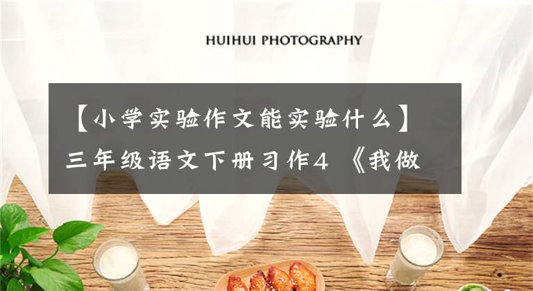 【小学实验作文能实验什么】三年级语文下册习作4 《我做了一项小实验》范文