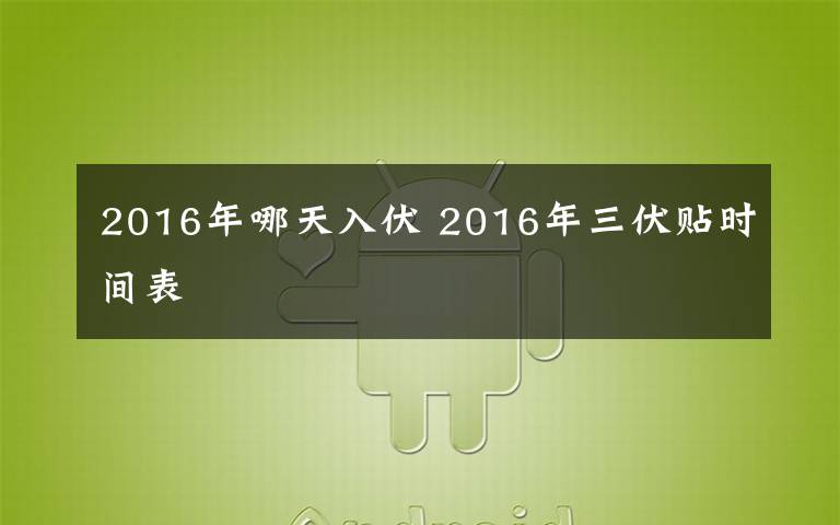 2016年哪天入伏 2016年三伏贴时间表