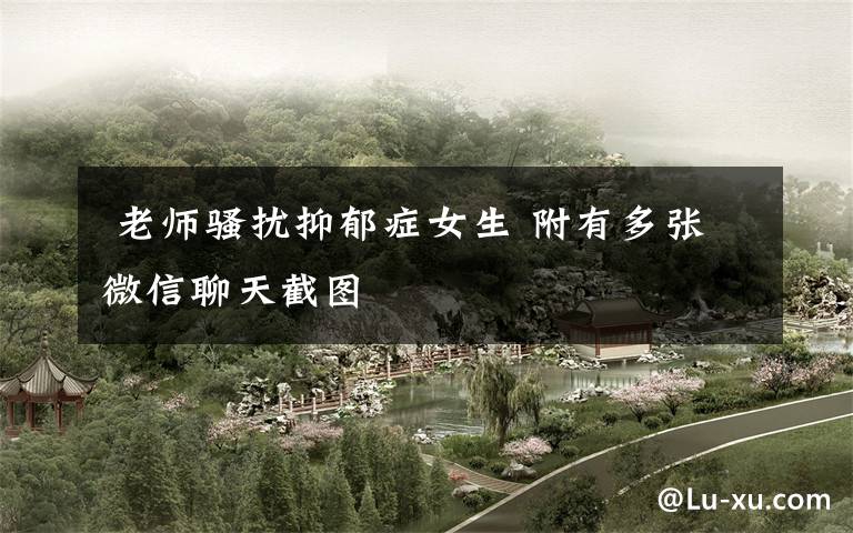 老师骚扰抑郁症女生 附有多张微信聊天截图