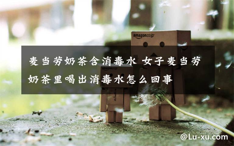 麦当劳奶茶含消毒水 女子麦当劳奶茶里喝出消毒水怎么回事