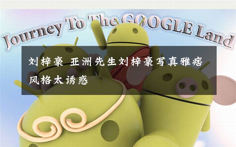 刘梓豪 亚洲先生刘梓豪写真雅痞风格太诱惑